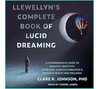 Llewellyn's Complete Book of Lucid Dreaming: A Comprehensive Guide to Promote Creativity, Overcome Sleep Disturbances & Enhance Health and Wellness