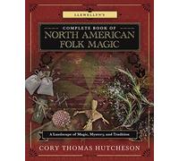 Llewellyn's Complete Book of North American Folk Magic: A Landscape of Magic, Mystery, and Tradition