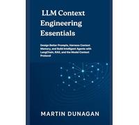 LLM Context Engineering Essentials: Design Better Prompts, Harness Context Memory, and Build Intelligent Agents with LangChain, RAG, and the Model Context Protocol