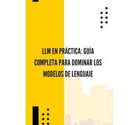 LLM en Práctica: Guía Completa para Dominar los Modelos de Lenguaje: Prompt Engineering, automatización, APIs, agentes inteligentes y casos de uso concretos