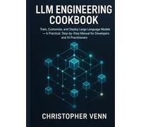 LLM Engineering Cookbook: Train, Customize, and Deploy Large Language Models - A Practical, Step-by-Step Manual for Developers and AI Practitioners