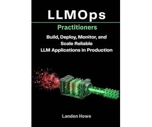 LLMOps Practitioners: Build, Deploy, Monitor, and Scale Reliable LLM Applications in Production