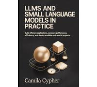 LLMs and Small Language Models in Practice: Build Efficient Applications Compare performance, optimize efficiency, and deploy scalable real-world ... Applications and Retrieval Systems Series)