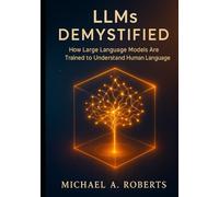 LLMs Demystified: How Large Language Models Are Trained to Understand Human Language (Building Intelligence: Beginner to Advanced AI)
