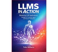 LLMs in Action: Mastering LLM Applications, Strategies for Prompting, Agents, and Production Deployment