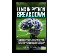 LLMS IN PHYTON BREAKDOWN: A COMPREHENSIVE GUIDE TO BUILDING, TRAINING, AND DEPLOYING LARGE LANGUAGE MODELS WITH PYTHON, HUGGING FACE, LANGCHAIN, PYTORCH, AND OPENAI APIS - FROM BEGINNER TO ADVANCED