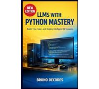 LLMS WITH PHYTON MASTERY: BUILD, FINE-TUNE, AND DEPLOY INTELLIGENT AI SYSTEMS