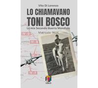 LO CHIAMAVANO TONI BOSCO: La mia Seconda Guerra Mondiale Matricola: 9614
