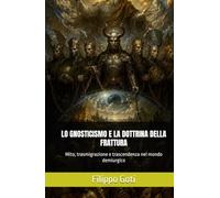 LO GNOSTICISMO E LA DOTTRINA DELLA FRATTURA: Mito, trasmigrazione e trascendenza nel mondo demiurgico