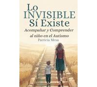 Lo invisible sí existe: Acompañar y Comprender al niño en el autismo (Acompañamiento en el autismo)