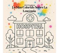 Lo Más Colorido Sobre La Leucemia (Encyclopedia of My First Diagnosis)