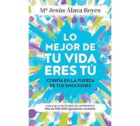 Lo mejor de tu vida eres tú : confía en la fuerza de tus emociones