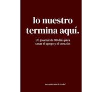 lo nuestro termina aquí.: Un journal de 90 días para sanar el apego y el corazón