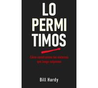 Lo permitimos: Cómo construimos los sistemas que luego culpamos (La segunda mitad)