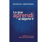 Lo que aprendí al dejarte ir: Cartas desde el duelo para una vida serena