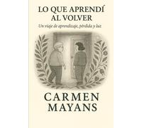 Lo que aprendí al volver: Un viaje de aprendizaje, pérdida y luz
