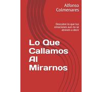 Lo Que Callamos Al Mirarnos: Descubre lo que tus emociones aun no se atreven a decir