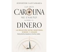 Lo que Carolina me enseño sobre el dinero: La relación entre identidad, dinero y legado Guía práctica basada en hechos reales