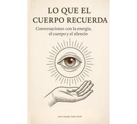 Lo que el cuerpo recuerda: Conversaciones con la energía, el cuerpo y el silencio
