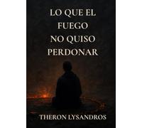 Lo que el fuego no quiso perdonar: Libro principal del universo de Donde Duerme el Fuego (Fragmentos del Olvido)