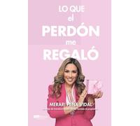 Lo que el perdón me regaló: Un viaje de transformación de las heridas al propósito