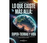 Lo Que Existe Más Allá: Super-Tierras Y Vida. Entre la astronomía y la astrobiología: los desafíos y esperanzas de encontrar vida fuera de la Tierra.