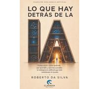 Lo que hay detrás de la IA: Cómo nació, cómo aprende, por qué falla y qué hace posible la inteligencia artificial que está cambiando el mundo (IA para el trabajo real)