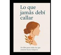 Lo que jamás debí callar: un libro par Todas las que amaron hasta romperse
