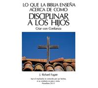 Lo Que La Bíblia Enseña Acerca De Como Disciplinar A Los Hijos: Criar con Confianza
