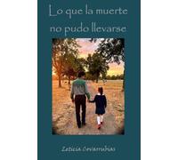 Lo que la muerte no pudo llevarse: Un viaje de amor, duelo y sanación