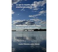 Lo que la muerte puede enseñarnos sobre la vida: Un testimonio personal sobre la muerte, el miedo y cómo encontrar paz interior