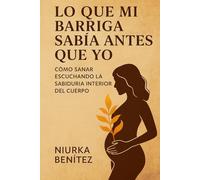 Lo que mi barriga sabia antes que yo: Cómo sanar escuchando la sabiduria interior del cuerpo