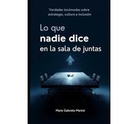 Lo que nadie dice en la sala de juntas: Verdades incómodas sobre estrategia, cultura e inclusión