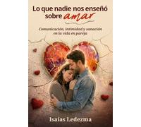 Lo que nadie nos enseñó sobre amar: Guía práctica para fortalecer tu matrimonio, mejorar la comunicación y superar crisis de pareja