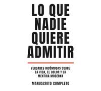 Lo Que Nadie Quiere Admitir: Verdades incómodas sobre la vida, el dolor y la mentira moderna