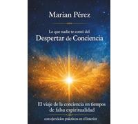 Lo que nadie te contó del Despertar de Conciencia: El viaje de la conciencia en tiempos de falsa espiritualidad