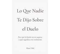 Lo que nadie te dijo sobre el duelo: Por qué el duelo no se supera, y qué significa eso realmente (El Duelo Real)