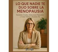 LO QUE NADIE TE DIJO SOBRE LA MENOPAUSIA: Verdades Crudas, Soluciones Naturales y Cómo Volver a Sentirte Tú