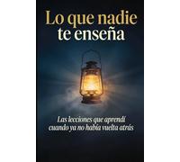 Lo que nadie te enseña: Las lecciones que aprendí cuando ya no había vuelta atrás