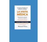 Lo que nadie te enseña sobre la VISITA MEDICA: Guía real para empezar. sobrevivir y destacar como visitador médico en la industria farmacéutica