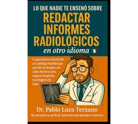 Lo que nadie te enseñó sobre redactar informes radiológicos en otro idioma: Cómo redactar informes radiológicos precisos, profesionales y multilingües con confianza y claridad.