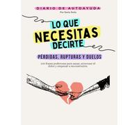 Lo Que Necesitas Decirte: Pérdidas, Rupturas y Duelos, Diario de Autoayuda y Sanación Emocional.: 100 Frases y Ejercicios para Aceptar el Cambio, Soltar con Amor y Sanar desde la Gratitud.