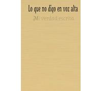 Lo que no digo en voz alta: Mi verdad escrita, sin filtros ni juicios