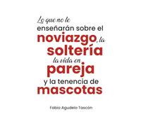 Lo que no le enseñarán sobre el noviazgo, la soltería, la vida en pareja y la tenencia de mascotas