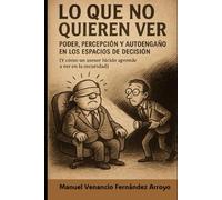 Lo que no quieren ver: Poder, percepción y autoengaño en los espacios de decisión (Trilogía Poder, Decisión y Autoengaño)