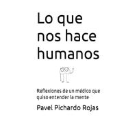 Lo que nos hace humanos: Reflexiones de un médico que quiso entender la mente