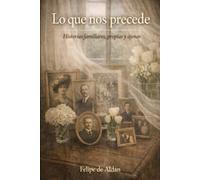 Lo que nos precede: Historias familiares, propias y ajenas