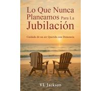 Lo Que Nunca Planeamos Para La Jubilación: Cuidado de un ser Querido con Demencia: 1
