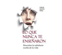 Lo que nunca te enseñaron: Descubre la sabiduría oculta de la vida (Conocimientos útiles)