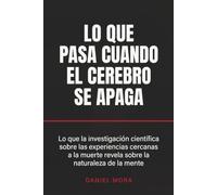 Lo que pasa cuando el cerebro se apaga: Lo que la investigación científica sobre las experiencias cercanas a la muerte revela sobre la naturaleza de la mente
